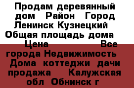 Продам деревянный дом › Район ­ Город Ленинск-Кузнецкий › Общая площадь дома ­ 64 › Цена ­ 1 100 000 - Все города Недвижимость » Дома, коттеджи, дачи продажа   . Калужская обл.,Обнинск г.